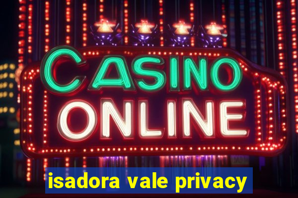 isadora vale privacy